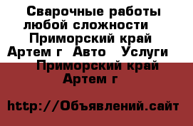 Сварочные работы любой сложности! - Приморский край, Артем г. Авто » Услуги   . Приморский край,Артем г.